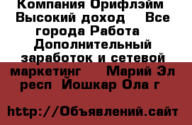 Компания Орифлэйм. Высокий доход. - Все города Работа » Дополнительный заработок и сетевой маркетинг   . Марий Эл респ.,Йошкар-Ола г.